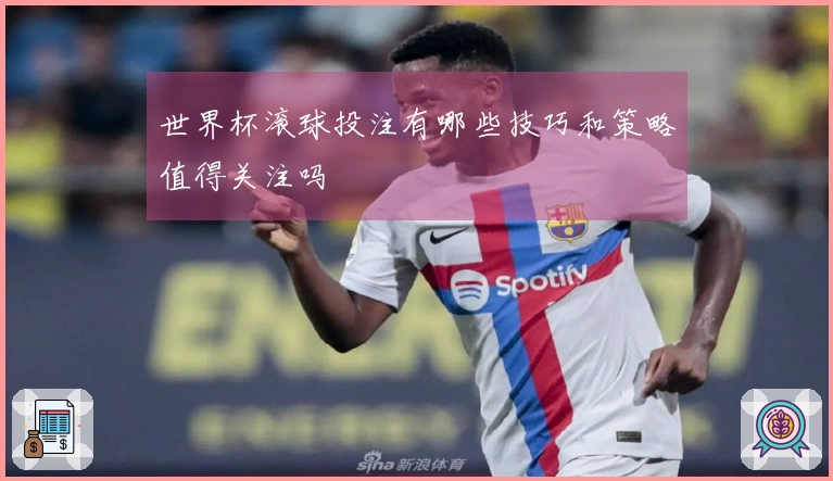 世界杯滚球投注有哪些技巧和策略值得关注吗
