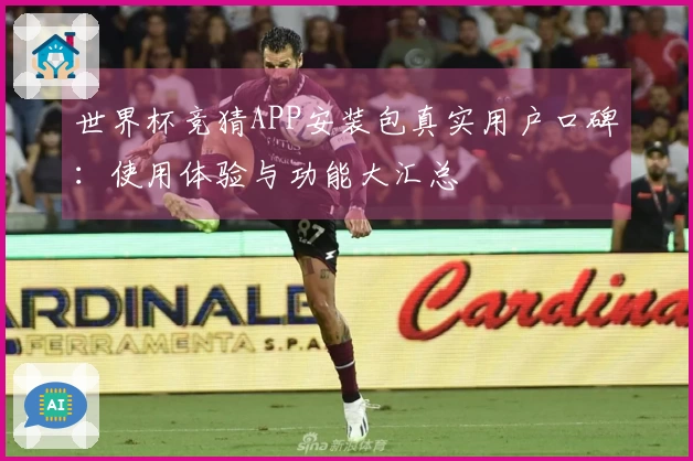 世界杯竞猜APP安装包真实用户口碑：使用体验与功能大汇总