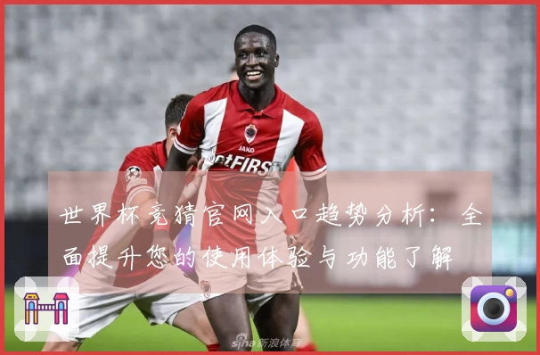 世界杯竞猜官网入口趋势分析：全面提升您的使用体验与功能了解