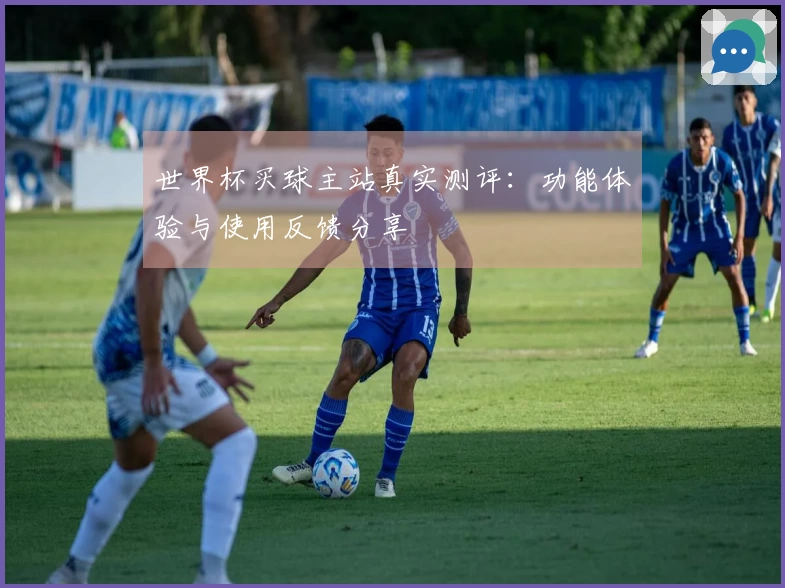 世界杯买球主站真实测评：功能体验与使用反馈分享