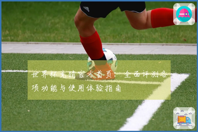 世界杯竞猜官方首页：全面评测各项功能与使用体验指南