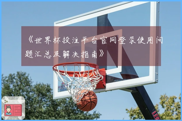 《世界杯投注平台官网登录使用问题汇总及解决指南》