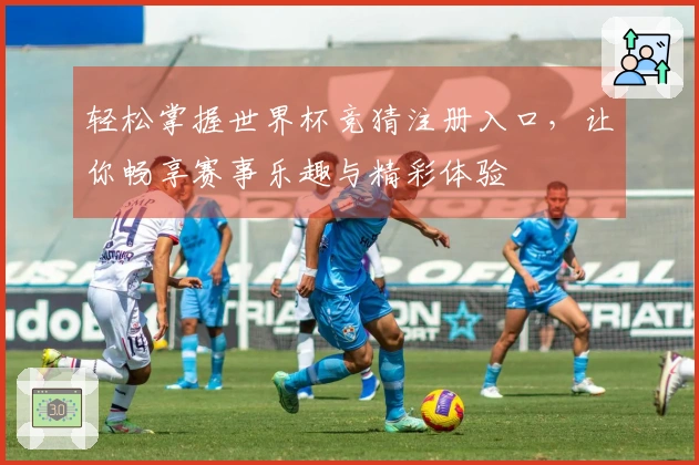 轻松掌握世界杯竞猜注册入口，让你畅享赛事乐趣与精彩体验