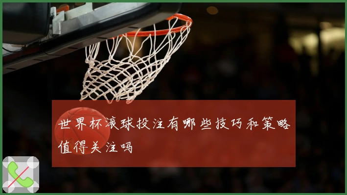 世界杯滚球投注有哪些技巧和策略值得关注吗