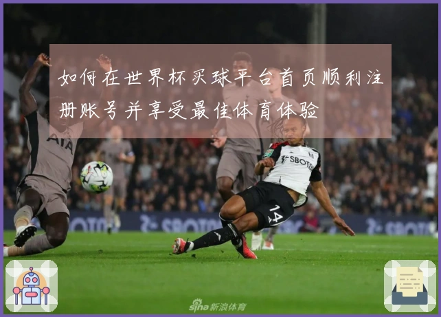 如何在世界杯买球平台首页顺利注册账号并享受最佳体育体验