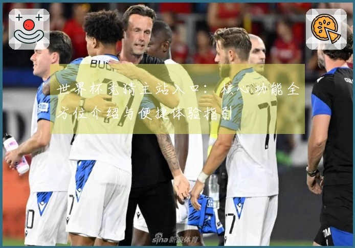 世界杯竞猜主站入口：核心功能全方位介绍与便捷体验指引