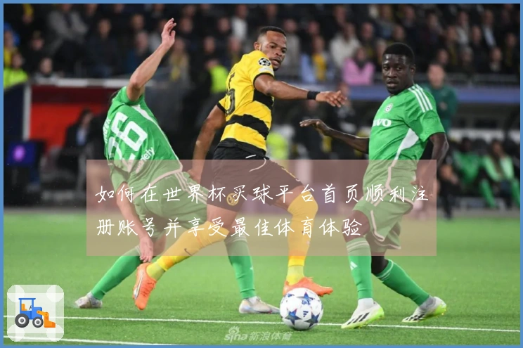 如何在世界杯买球平台首页顺利注册账号并享受最佳体育体验