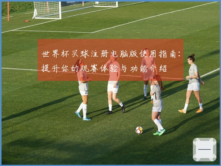 世界杯买球注册电脑版使用指南：提升你的观赛体验与功能介绍