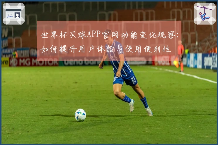 世界杯买球APP官网功能变化观察：如何提升用户体验与使用便利性
