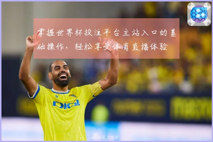 掌握世界杯投注平台主站入口的基础操作，轻松享受体育直播体验