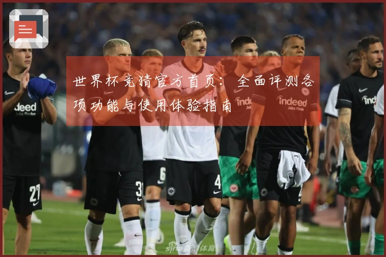 世界杯竞猜官方首页：全面评测各项功能与使用体验指南