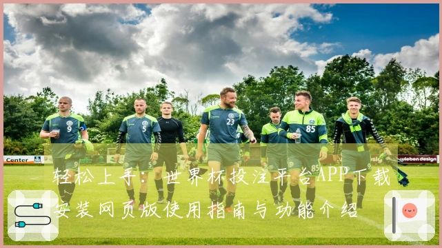 轻松上手：世界杯投注平台APP下载安装网页版使用指南与功能介绍