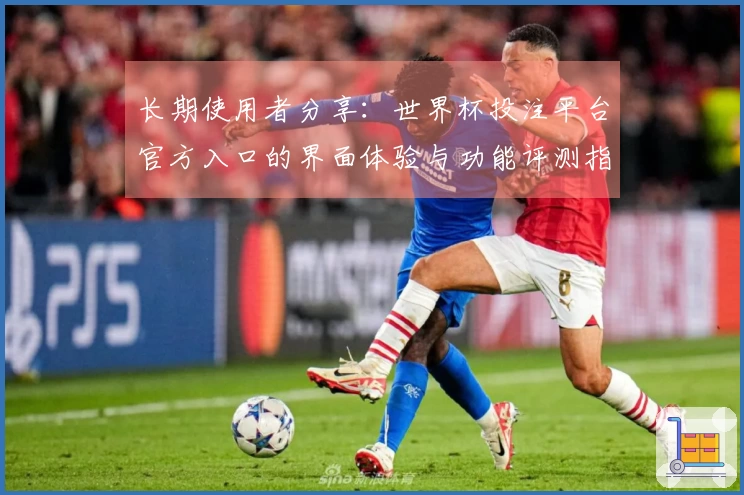 长期使用者分享：世界杯投注平台官方入口的界面体验与功能评测指南