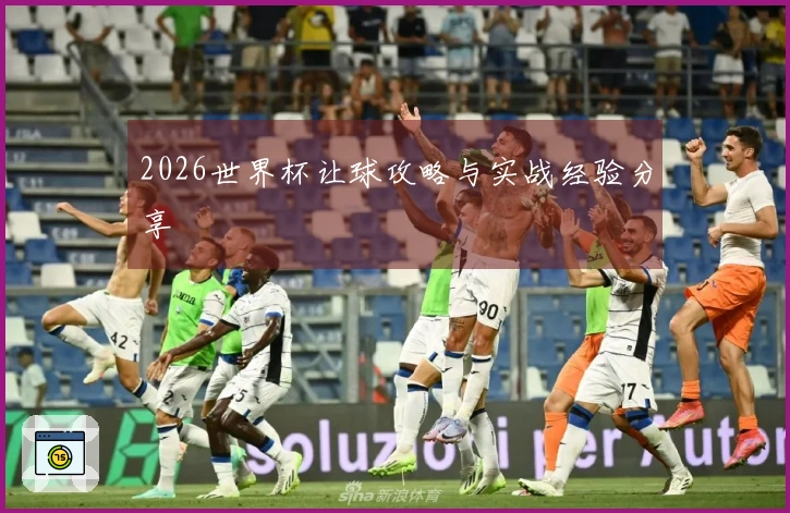 2026世界杯让球攻略与实战经验分享