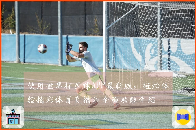 使用世界杯买球APP最新版，轻松体验精彩体育直播和全面功能介绍