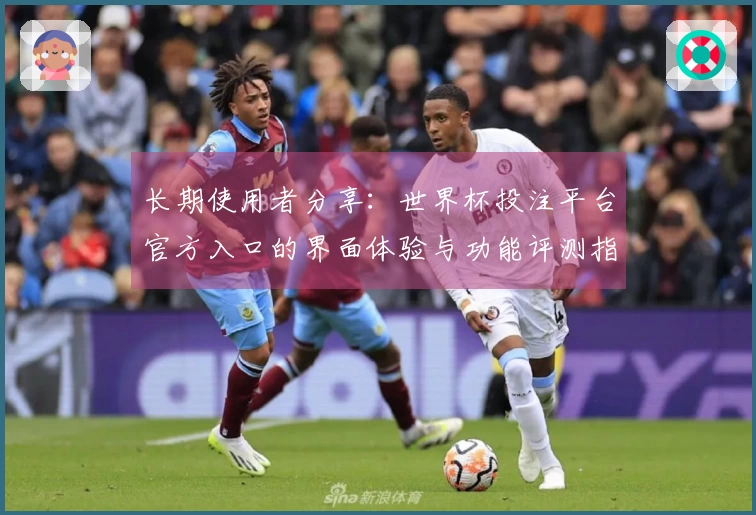 长期使用者分享：世界杯投注平台官方入口的界面体验与功能评测指南