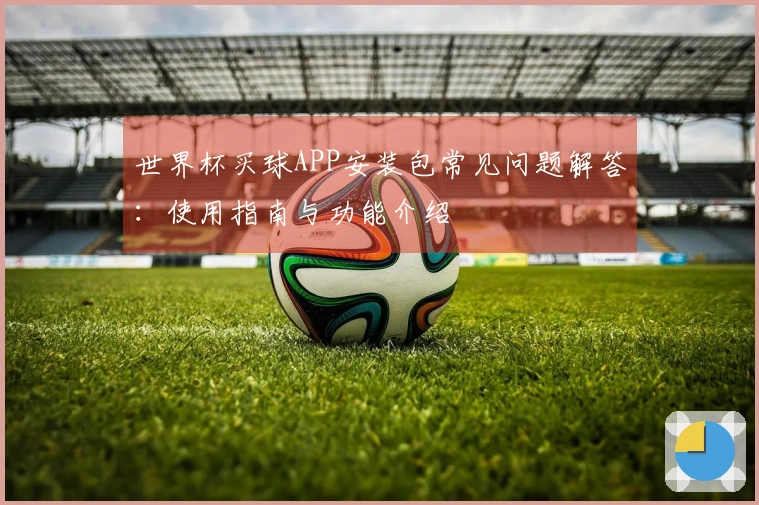 世界杯买球APP安装包常见问题解答：使用指南与功能介绍