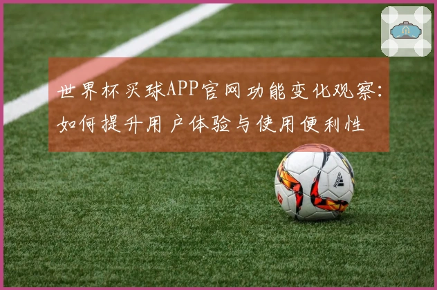 世界杯买球APP官网功能变化观察：如何提升用户体验与使用便利性