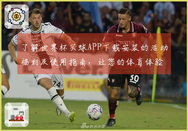 了解世界杯买球APP下载安装的活动福利及使用指南，让您的体育体验更精彩