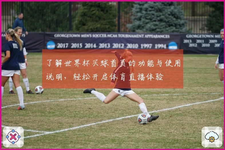 了解世界杯买球首页的功能与使用说明，轻松开启体育直播体验