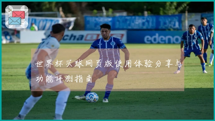 世界杯买球网页版使用体验分享与功能评测指南