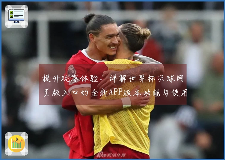 提升观赛体验，详解世界杯买球网页版入口的全新APP版本功能与使用指南